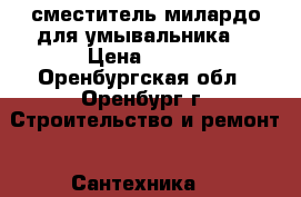 сместитель милардо для умывальника  › Цена ­ 850 - Оренбургская обл., Оренбург г. Строительство и ремонт » Сантехника   